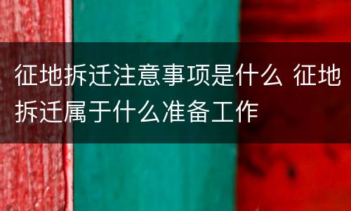 征地拆迁注意事项是什么 征地拆迁属于什么准备工作