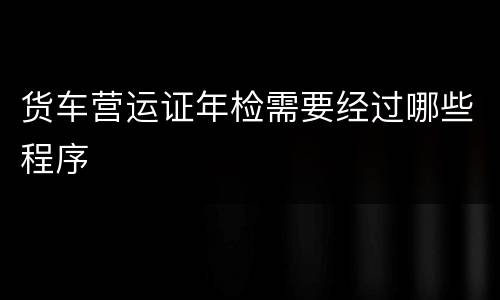 货车营运证年检需要经过哪些程序