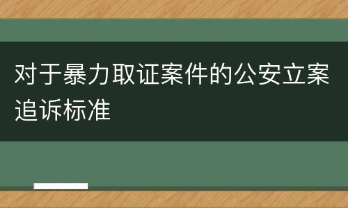 对于暴力取证案件的公安立案追诉标准