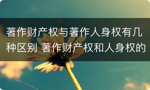 著作财产权与著作人身权有几种区别 著作财产权和人身权的区别