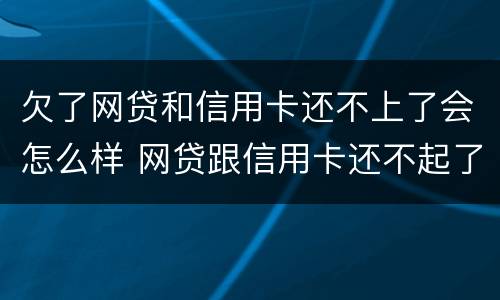 欠了网贷和信用卡还不上了会怎么样 网贷跟信用卡还不起了有什么办法解决