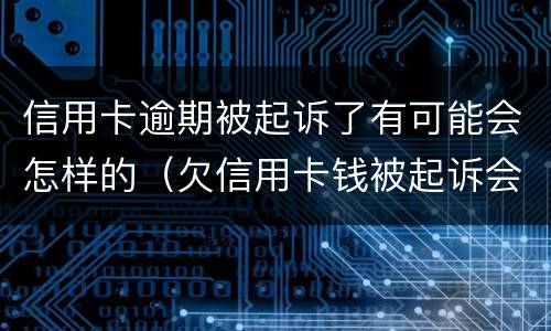 信用卡逾期被起诉了有可能会怎样的（欠信用卡钱被起诉会怎么样）