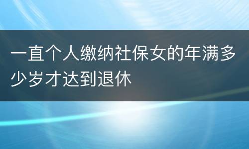 一直个人缴纳社保女的年满多少岁才达到退休