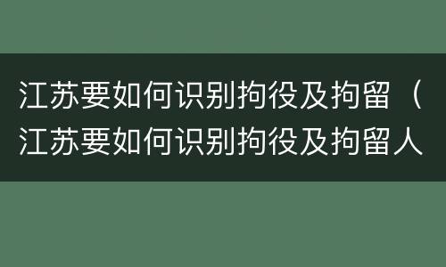 江苏要如何识别拘役及拘留（江苏要如何识别拘役及拘留人员）