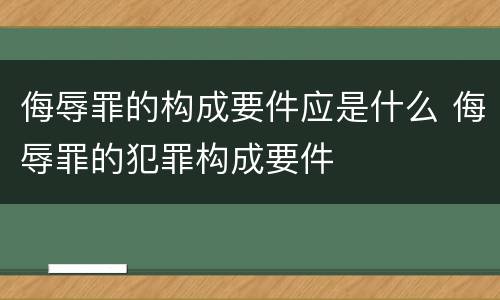 侮辱罪的构成要件应是什么 侮辱罪的犯罪构成要件
