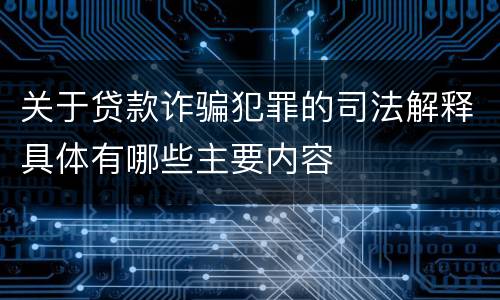 关于贷款诈骗犯罪的司法解释具体有哪些主要内容