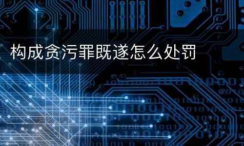 构成贪污罪既遂怎么处罚