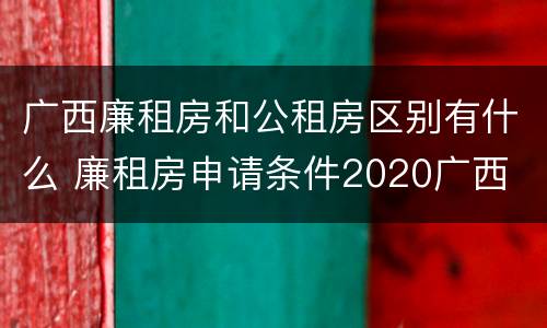 广西廉租房和公租房区别有什么 廉租房申请条件2020广西
