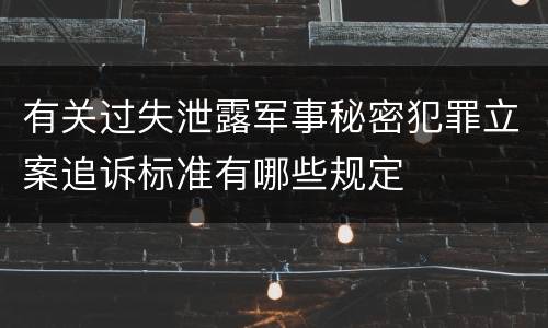 有关过失泄露军事秘密犯罪立案追诉标准有哪些规定