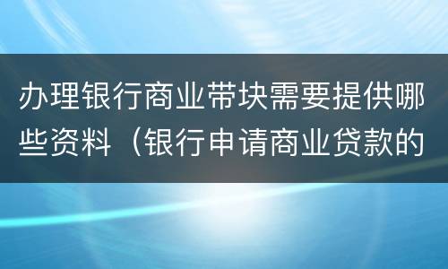 办理银行商业带块需要提供哪些资料（银行申请商业贷款的条件）
