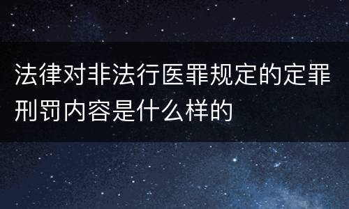 法律对非法行医罪规定的定罪刑罚内容是什么样的