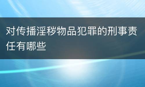 对传播淫秽物品犯罪的刑事责任有哪些
