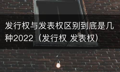 发行权与发表权区别到底是几种2022（发行权 发表权）