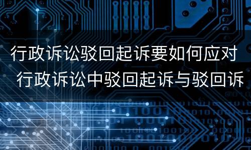 行政诉讼驳回起诉要如何应对 行政诉讼中驳回起诉与驳回诉讼请求