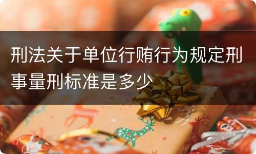 刑法关于单位行贿行为规定刑事量刑标准是多少