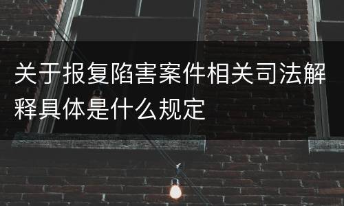 关于报复陷害案件相关司法解释具体是什么规定