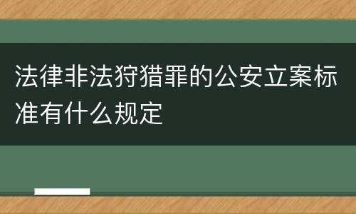 法律非法狩猎罪的公安立案标准有什么规定
