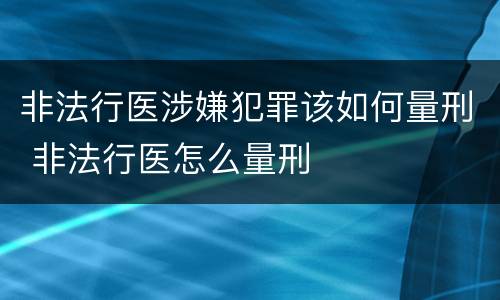 非法行医涉嫌犯罪该如何量刑 非法行医怎么量刑