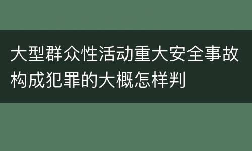 大型群众性活动重大安全事故构成犯罪的大概怎样判