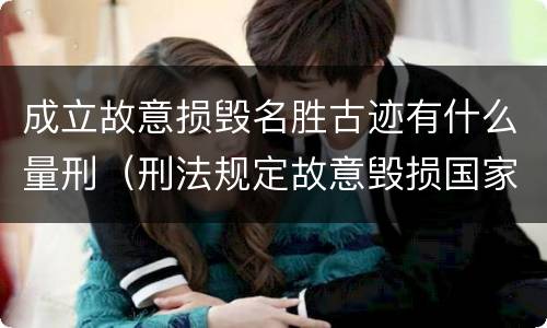 成立故意损毁名胜古迹有什么量刑（刑法规定故意毁损国家保护的名胜古迹情节严重的处）