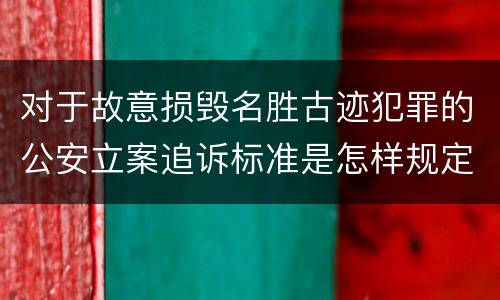 对于故意损毁名胜古迹犯罪的公安立案追诉标准是怎样规定