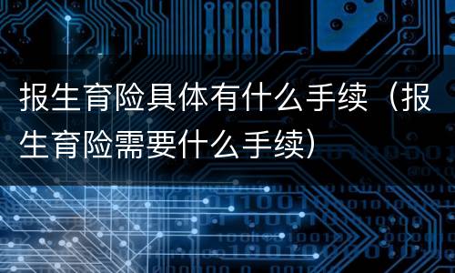 报生育险具体有什么手续（报生育险需要什么手续）