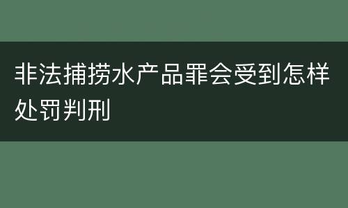 非法捕捞水产品罪会受到怎样处罚判刑