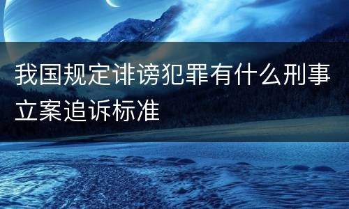 我国规定诽谤犯罪有什么刑事立案追诉标准