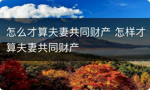 怎么才算夫妻共同财产 怎样才算夫妻共同财产
