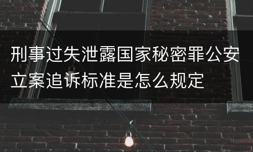 刑事过失泄露国家秘密罪公安立案追诉标准是怎么规定