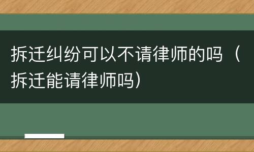 拆迁纠纷可以不请律师的吗（拆迁能请律师吗）