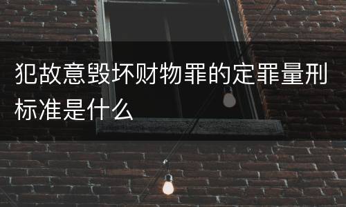 犯故意毁坏财物罪的定罪量刑标准是什么