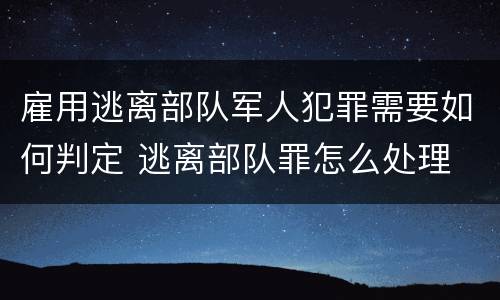 雇用逃离部队军人犯罪需要如何判定 逃离部队罪怎么处理