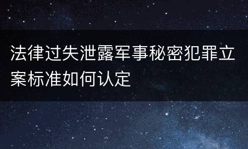 法律过失泄露军事秘密犯罪立案标准如何认定