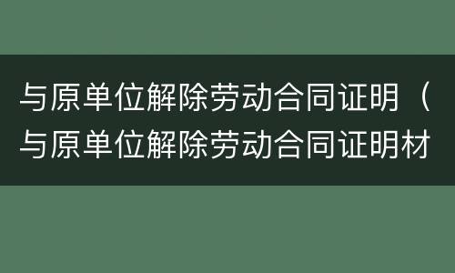与原单位解除劳动合同证明（与原单位解除劳动合同证明材料）