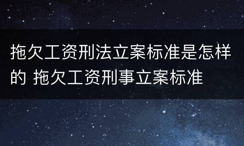 拖欠工资刑法立案标准是怎样的 拖欠工资刑事立案标准