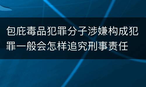 包庇毒品犯罪分子涉嫌构成犯罪一般会怎样追究刑事责任