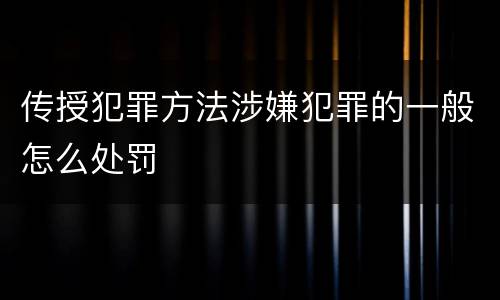 传授犯罪方法涉嫌犯罪的一般怎么处罚