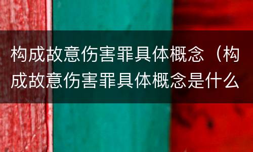 构成故意伤害罪具体概念（构成故意伤害罪具体概念是什么）