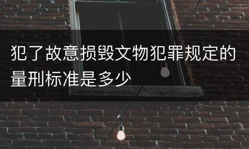 犯了故意损毁文物犯罪规定的量刑标准是多少