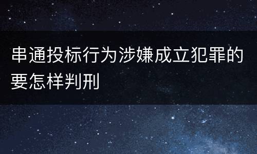 串通投标行为涉嫌成立犯罪的要怎样判刑
