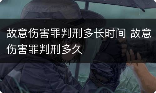 故意伤害罪判刑多长时间 故意伤害罪判刑多久