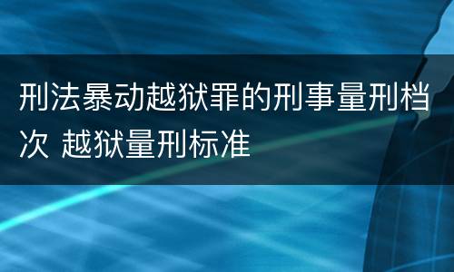 刑法暴动越狱罪的刑事量刑档次 越狱量刑标准