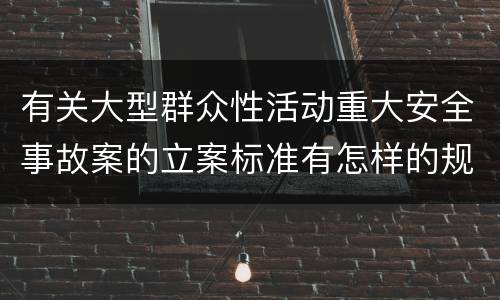 有关大型群众性活动重大安全事故案的立案标准有怎样的规定