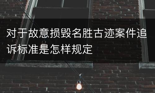 对于故意损毁名胜古迹案件追诉标准是怎样规定