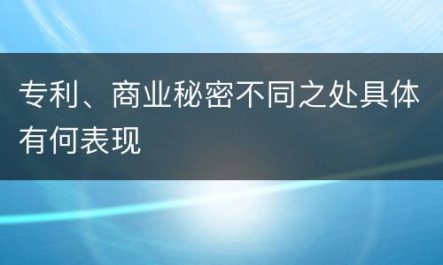 专利、商业秘密不同之处具体有何表现