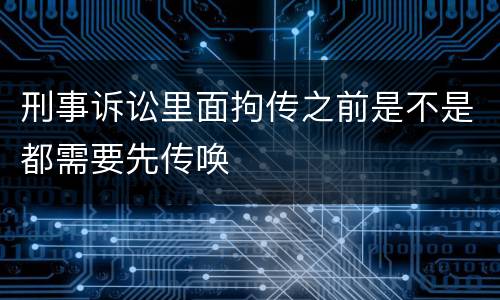刑事诉讼里面拘传之前是不是都需要先传唤