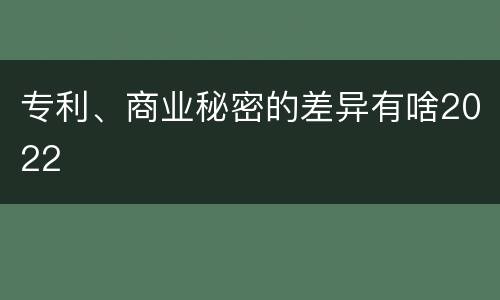 专利、商业秘密的差异有啥2022