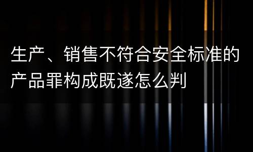 生产、销售不符合安全标准的产品罪构成既遂怎么判
