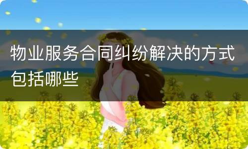 物业服务合同纠纷解决的方式包括哪些